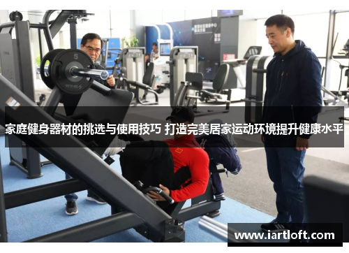 家庭健身器材的挑选与使用技巧 打造完美居家运动环境提升健康水平