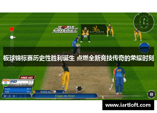 板球锦标赛历史性胜利诞生 点燃全新竞技传奇的荣耀时刻