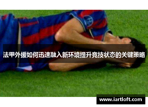法甲外援如何迅速融入新环境提升竞技状态的关键策略
