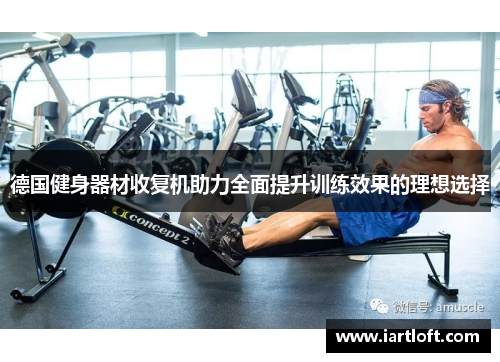 德国健身器材收复机助力全面提升训练效果的理想选择