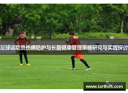 足球运动员伤病防护与长期健康管理策略研究与实践探讨